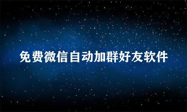 免费微信自动加群好友软件