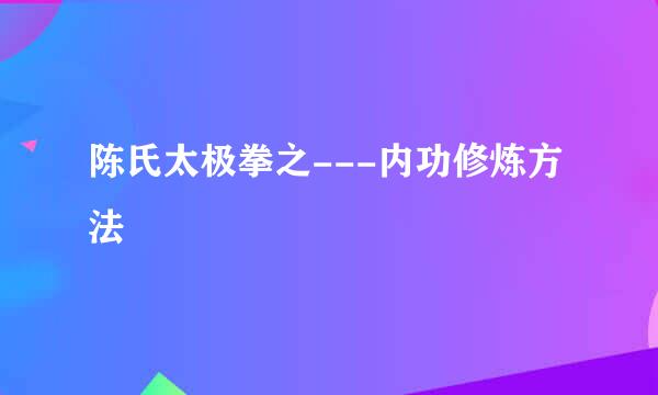 陈氏太极拳之---内功修炼方法