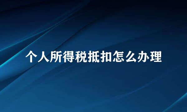 个人所得税抵扣怎么办理