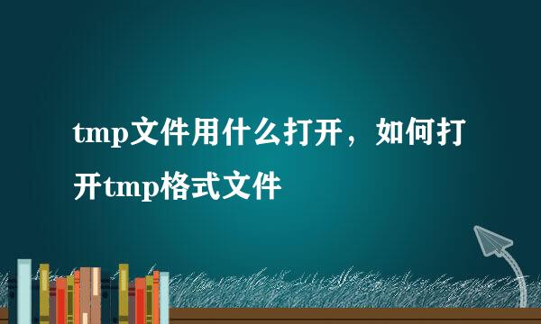 tmp文件用什么打开,如何打开tmp格式文件