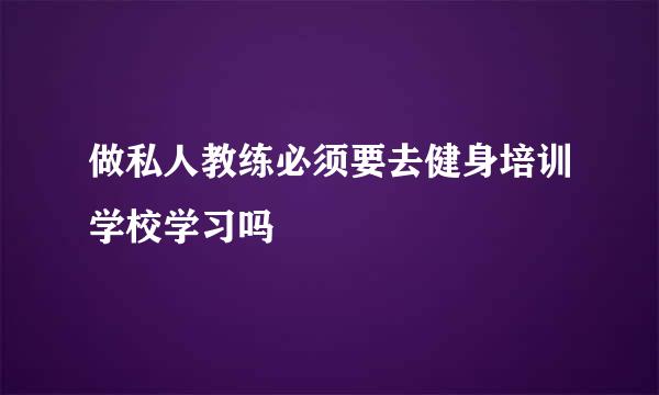 做私人教练必须要去健身培训学校学习吗