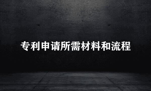 专利申请所需材料和流程