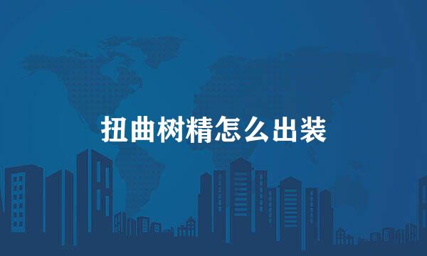 扭曲树精怎么出装