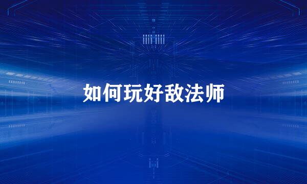 如何玩好敌法师