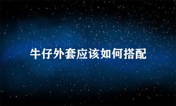 牛仔外套应该如何搭配