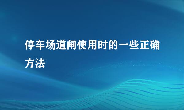 停车场道闸使用时的一些正确方法