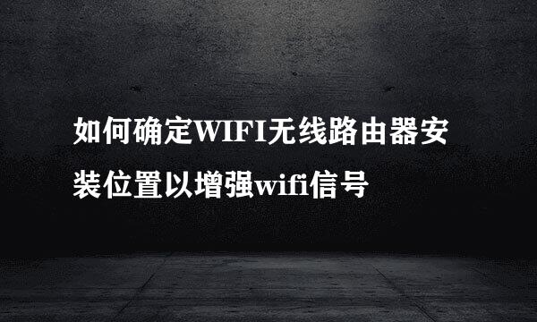 如何确定WIFI无线路由器安装位置以增强wifi信号