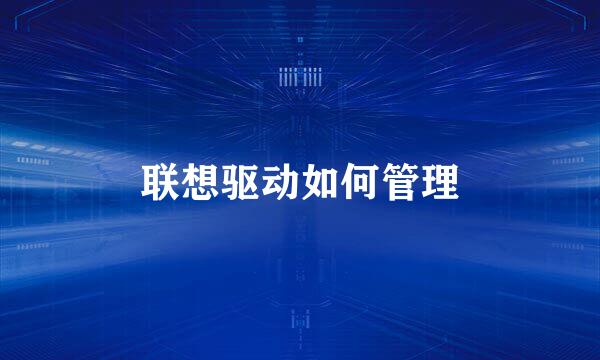 联想驱动如何管理