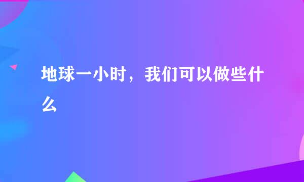 地球一小时，我们可以做些什么