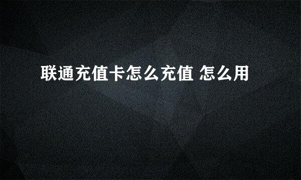联通充值卡怎么充值 怎么用
