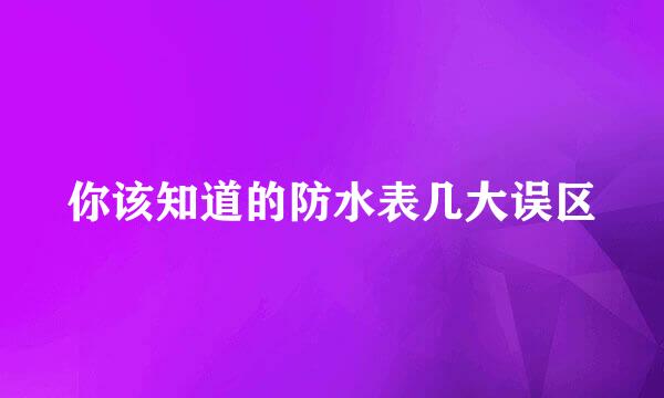 你该知道的防水表几大误区