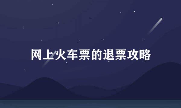 网上火车票的退票攻略