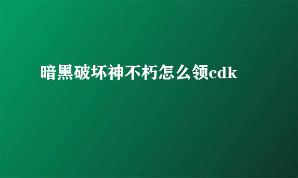 暗黑破坏神不朽怎么领cdk