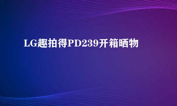 LG趣拍得PD239开箱晒物