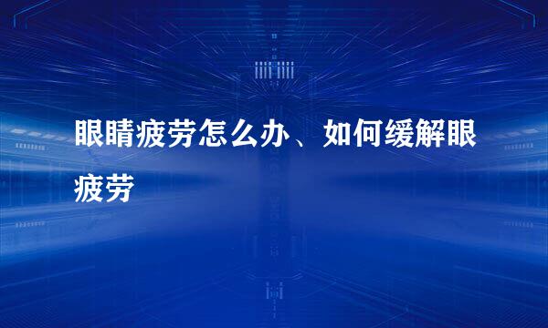 眼睛疲劳怎么办、如何缓解眼疲劳