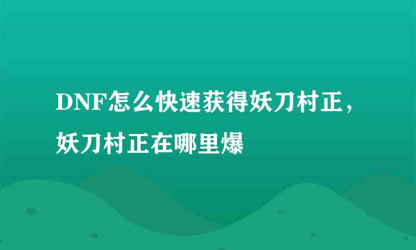 DNF怎么快速获得妖刀村正，妖刀村正在哪里爆