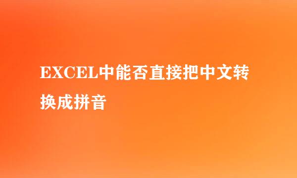 EXCEL中能否直接把中文转换成拼音