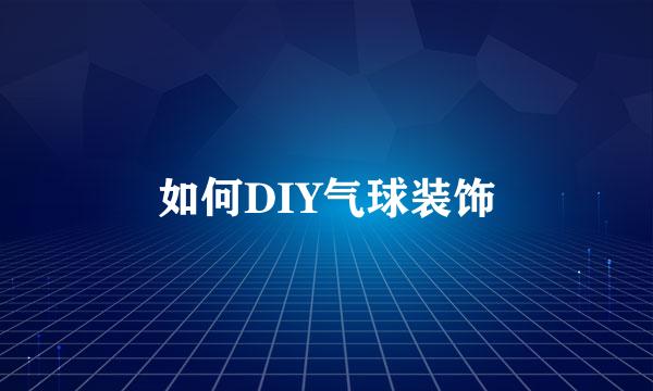 如何DIY气球装饰