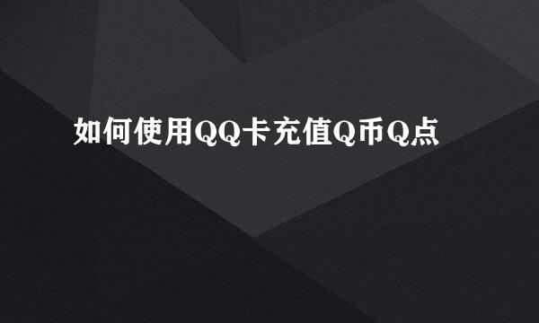 如何使用QQ卡充值Q币Q点