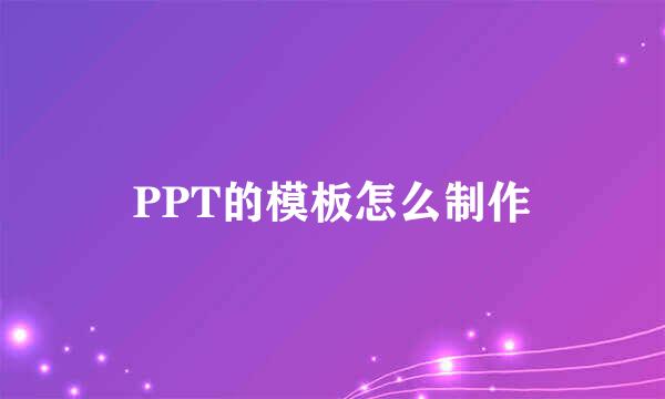 PPT的模板怎么制作