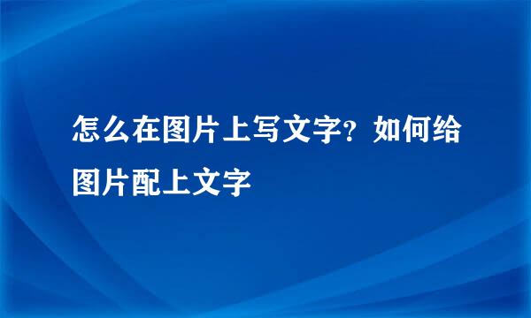 怎么在图片上写文字？如何给图片配上文字