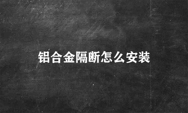 铝合金隔断怎么安装