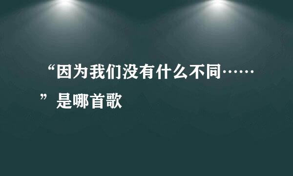 “因为我们没有什么不同……”是哪首歌