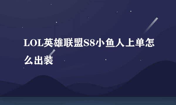 LOL英雄联盟S8小鱼人上单怎么出装