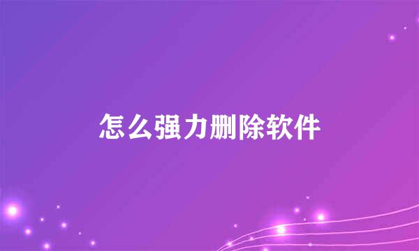 怎么强力删除软件