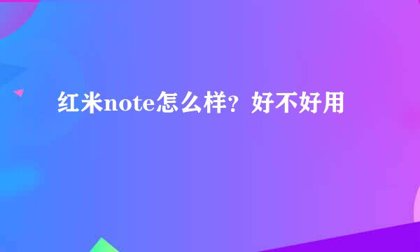 红米note怎么样？好不好用