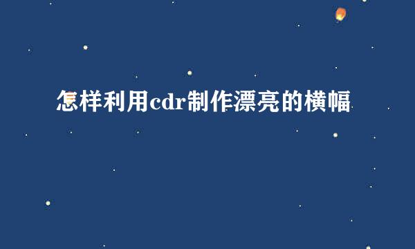 怎样利用cdr制作漂亮的横幅