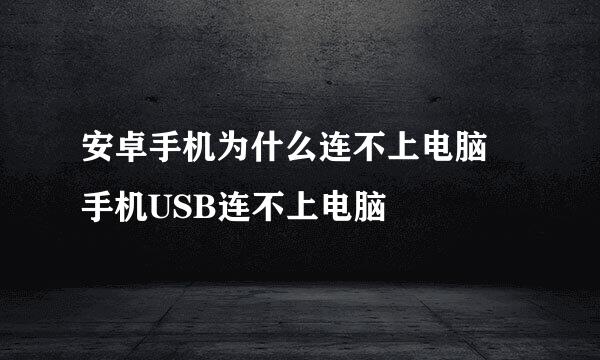 安卓手机为什么连不上电脑 手机USB连不上电脑