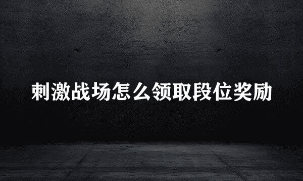 刺激战场怎么领取段位奖励