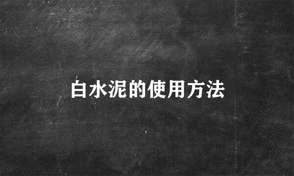白水泥的使用方法