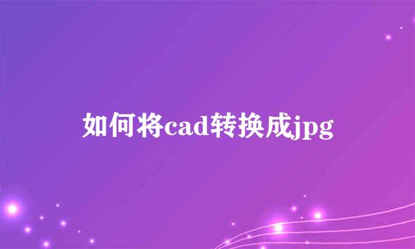 如何将cad转换成jpg