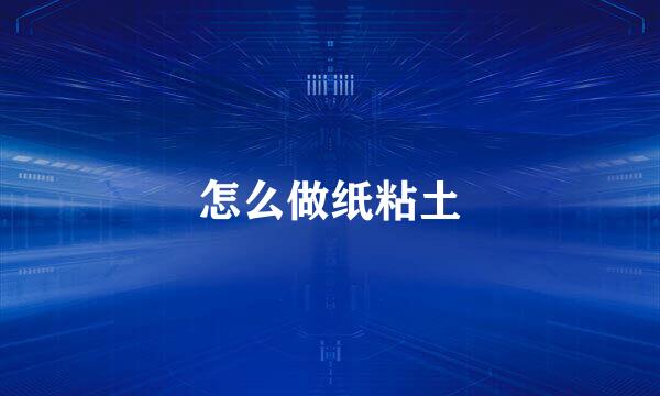 怎么做纸粘土