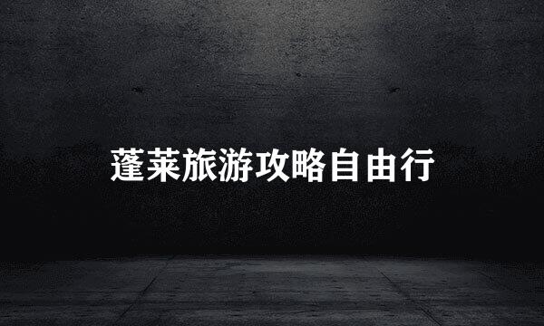 蓬莱旅游攻略自由行