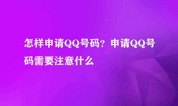 怎样申请QQ号码？申请QQ号码需要注意什么