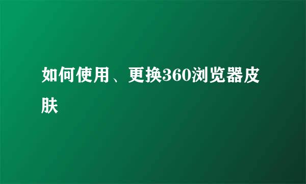 如何使用、更换360浏览器皮肤