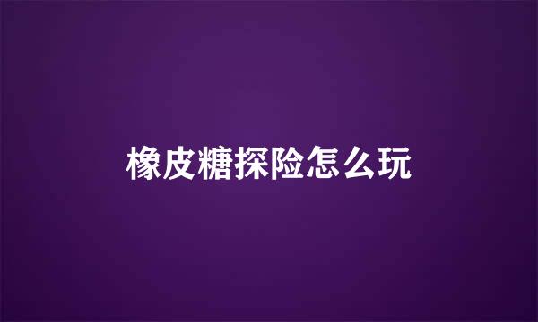 橡皮糖探险怎么玩