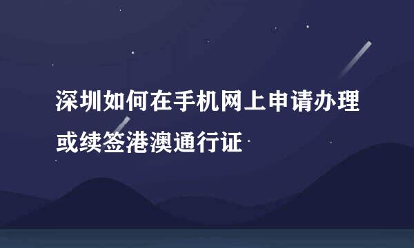 深圳如何在手机网上申请办理或续签港澳通行证