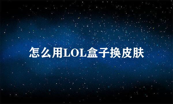 怎么用LOL盒子换皮肤