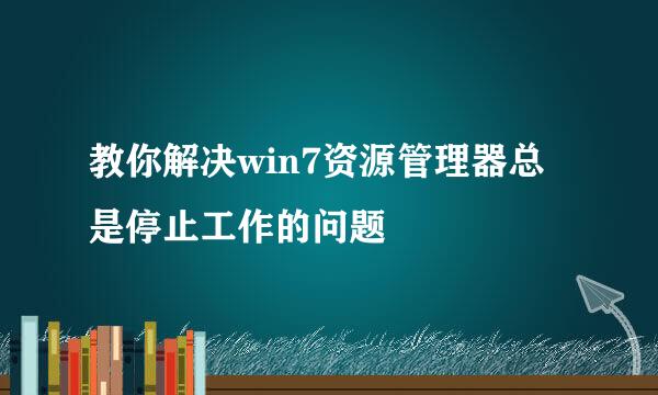 教你解决win7资源管理器总是停止工作的问题