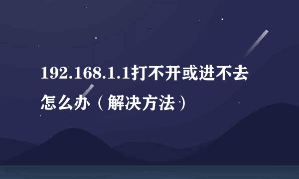 192.168.1.1打不开或进不去怎么办（解决方法）