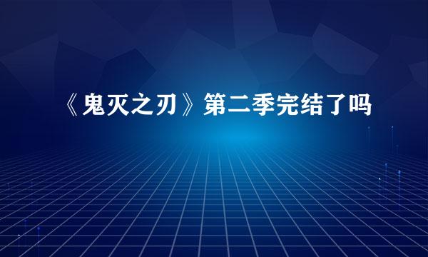 《鬼灭之刃》第二季完结了吗