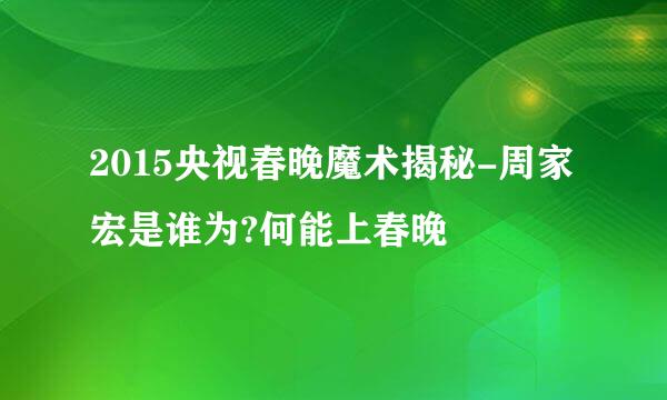 2015央视春晚魔术揭秘-周家宏是谁为?何能上春晚