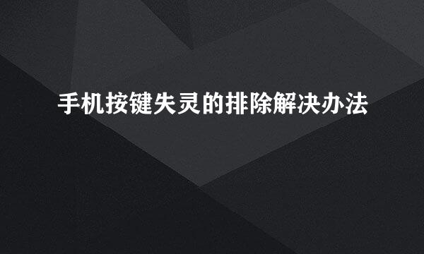 手机按键失灵的排除解决办法