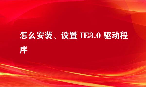 怎么安装、设置 IE3.0 驱动程序