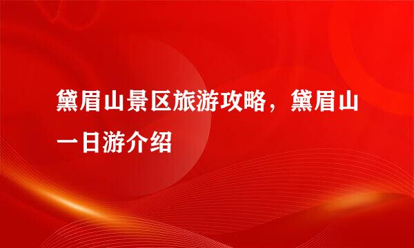 黛眉山景区旅游攻略,黛眉山一日游介绍