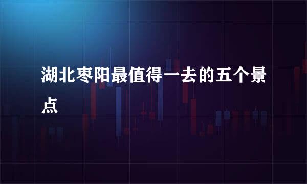 湖北枣阳最值得一去的五个景点